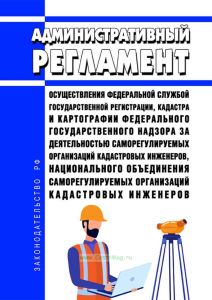 Административный регламент осуществления Федеральной службой государственной регистрации, кадастра и картографии федерального государственного надзора за деятельностью саморегулируемых организаций кадастровых инженеров, национального объединения саморегулируемых организаций кадастровых инженеров 2025 год. Последняя редакция