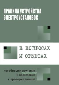 Правила устройства электроустановок в вопросах и ответах: Пособие для изучения и подготовки к проверке знаний