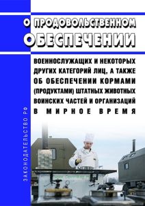 О продовольственном обеспечении военнослужащих и некоторых других категорий лиц, а также об обеспечении кормами (продуктами) штатных животных воинских частей и организаций в мирное время 2025 год. Последняя редакция