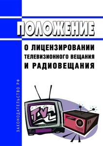 Положение о лицензировании телевизионного вещания и радиовещания 2025 год. Последняя редакция