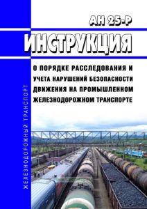 АН 25-Р Инструкция о порядке расследования и учета нарушений безопасности движения на промышленном железнодорожном транспорте