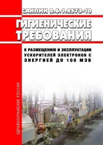СанПиН 2.6.1.2573-10 Гигиенические требования к размещению и эксплуатации ускорителей электронов с энергией до 100 МэВ 2025 год. Последняя редакция