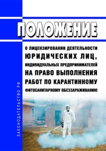 Положение о лицензировании деятельности юридических лиц, индивидуальных предпринимателей на право выполнения работ по карантинному фитосанитарному обеззараживанию 2025 год. Последняя редакция