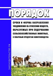 Порядок, сроки и форма направления уведомления об отнесении веществ, образуемых при содержании сельскохозяйственных животных, к побочным продуктам животноводства 2025 год. Последняя редакция