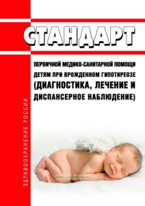 Стандарт первичной медико-санитарной помощи детям при врожденном гипотиреозе (диагностика, лечение и диспансерное наблюдение) 2025 год. Последняя редакция