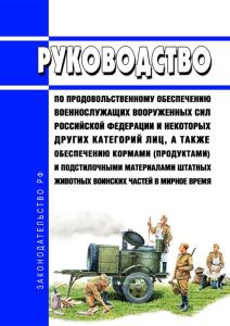 Руководство по продовольственному обеспечению военнослужащих Вооруженных Сил Российской Федерации и некоторых других категорий лиц, а также обеспечению кормами (продуктами) и подстилочными материалами штатных животных воинских частей в мирное время 2025 год. Последняя редакция