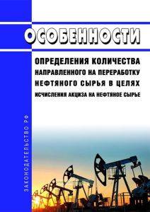 Особенности определения количества направленного на переработку нефтяного сырья в целях исчисления акциза на нефтяное сырье 2025 год. Последняя редакция