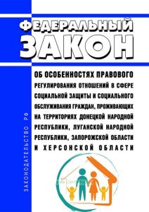Об особенностях правового регулирования отношений в сфере социальной защиты и социального обслуживания граждан, проживающих на территориях Донецкой Народной Республики, Луганской Народной Республики, Запорожской области и Херсонской области. Федеральный закон от 17.02.2023 N 18-ФЗ 2025 год. Последняя редакция