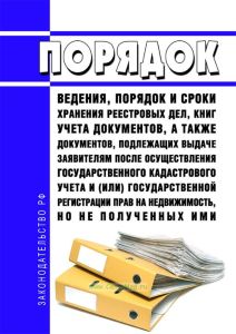 Порядок ведения, порядок и сроки хранения реестровых дел, книг учета документов, а также документов, подлежащих выдаче заявителям после осуществления государственного кадастрового учета и (или) государственной регистрации прав на недвижимость, но не полученных ими 2025 год. Последняя редакция