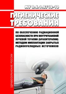 МУ 2.6.1.2712-10 Гигиенические требования по обеспечению радиационной безопасности при внутритканевой лучевой терапии (брахитерапии) методом имплантации закрытых радионуклидных источников 2025 год. Последняя редакция