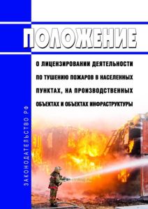 Положение о лицензировании деятельности по тушению пожаров в населенных пунктах, на производственных объектах и объектах инфраструктуры 2025 год. Последняя редакция