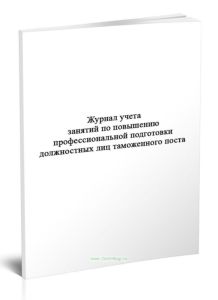 Журнал учета занятий по повышению профессиональной подготовки должностных лиц таможенного поста