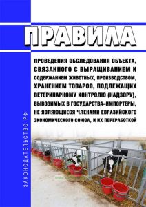 Правила проведения обследования объекта, связанного с выращиванием и содержанием животных, производством, хранением товаров, подлежащих ветеринарному контролю (надзору), вывозимых в государства-импортеры, не являющиеся членами Евразийского экономического союза, и их переработкой 2025 год. Последняя редакция