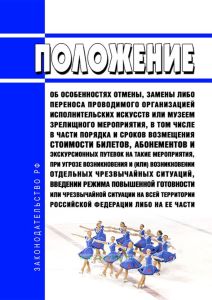 Положение об особенностях отмены, замены либо переноса проводимого организацией исполнительских искусств или музеем зрелищного мероприятия, в том числе в части порядка и сроков возмещения стоимости билетов, абонементов и экскурсионных путевок на такие мероприятия, при угрозе возникновения и (или) возникновении отдельных чрезвычайных ситуаций, введении режима повышенной готовности или чрезвычайной 