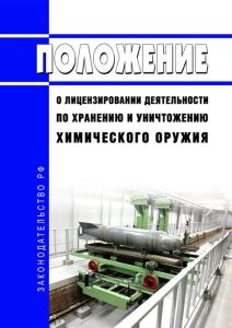 Положение о лицензировании деятельности по хранению и уничтожению химического оружия 2025 год. Последняя редакция