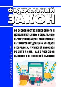Об особенностях пенсионного и дополнительного социального обеспечения граждан, проживающих на территориях Донецкой Народной Республики, Луганской Народной Республики, Запорожской области и Херсонской области. Федеральный закон от 17.02.2023 N 17-ФЗ 2025 год. Последняя редакция