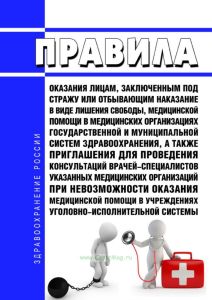 Правила оказания лицам, заключенным под стражу или отбывающим наказание в виде лишения свободы, медицинской помощи в медицинских организациях государственной и муниципальной систем здравоохранения, а также приглашения для проведения консультаций врачей-специалистов указанных медицинских организаций при невозможности оказания медицинской помощи в учреждениях уголовно-исполнительной системы 2025 год