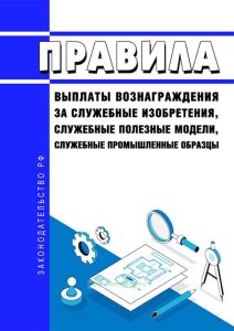 Правила выплаты вознаграждения за служебные изобретения, служебные полезные модели, служебные промышленные образцы 2025 год. Последняя редакция