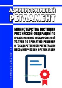 Административный регламент Министерства юстиции Российской Федерации по предоставлению государственной услуги по принятию решения о государственной регистрации некоммерческих организаций 2025 год. Последняя редакция