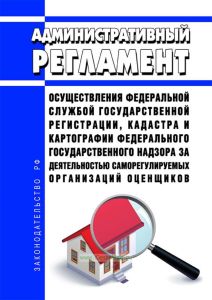 Административный регламент осуществления Федеральной службой государственной регистрации, кадастра и картографии федерального государственного надзора за деятельностью саморегулируемых организаций оценщиков 2025 год. Последняя редакция