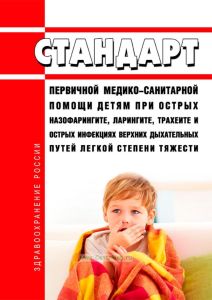 Стандарт первичной медико-санитарной помощи детям при острых назофарингите, ларингите, трахеите и острых инфекциях верхних дыхательных путей легкой степени тяжести