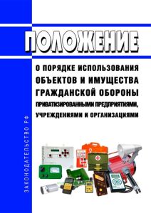Положение о порядке использования объектов и имущества гражданской обороны приватизированными предприятиями, учреждениями и организациями 2025 год. Последняя редакция