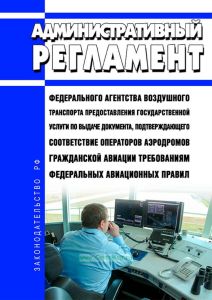 Административный регламент Федерального агентства воздушного транспорта предоставления государственной услуги по выдаче документа, подтверждающего соответствие операторов аэродромов гражданской авиации требованиям федеральных авиационных правил 2025 год. Последняя редакция