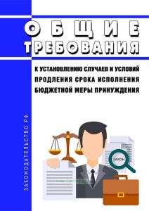 Общие требования к установлению случаев и условий продления срока исполнения бюджетной меры принуждения 2025 год. Последняя редакция
