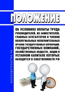 Положение об условиях оплаты труда руководителей, их заместителей, главных бухгалтеров и членов коллегиальных исполнительных органов государственных корпораций, государственных компаний, хозяйственных обществ, акции в уставном капитале которых находятся в собственности Российской Федерации 2025 год. Последняя редакция