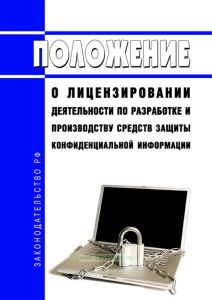 Положение о лицензировании деятельности по разработке и производству средств защиты конфиденциальной информации 2025 год. Последняя редакция