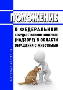 Положение о федеральном государственном контроле (надзоре) в области обращения с животными 2025 год. Последняя редакция