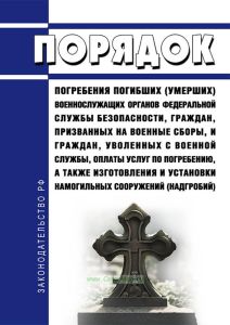 Порядок погребения погибших (умерших) военнослужащих органов федеральной службы безопасности, граждан, призванных на военные сборы, и граждан, уволенных с военной службы, оплаты услуг по погребению, а также изготовления и установки намогильных сооружений (надгробий) 2025 год. Последняя редакция