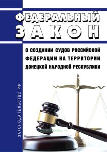О создании судов Российской Федерации на территории Донецкой Народной Республики. Федеральный закон от 03.04.2023 N 85-ФЗ 2025 год. Последняя редакция