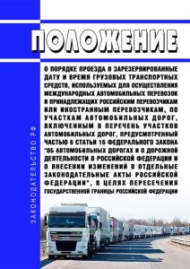 Положение о порядке проезда в зарезервированные дату и время грузовых транспортных средств, используемых для осуществления международных автомобильных перевозок и принадлежащих российским перевозчикам или иностранным перевозчикам, по участкам автомобильных дорог, включенным в перечень участков автомобильных дорог, предусмотренный частью 6 статьи 16 Федерального закона "Об автомобильных дорогах и о