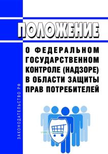 Положение о федеральном государственном контроле (надзоре) в области защиты прав потребителей 2025 год. Последняя редакция