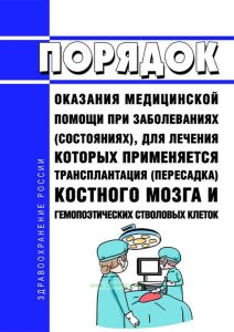 Порядок оказания медицинской помощи при заболеваниях (состояниях), для лечения которых применяется трансплантация (пересадка) костного мозга и гемопоэтических стволовых клеток 2025 год. Последняя редакция