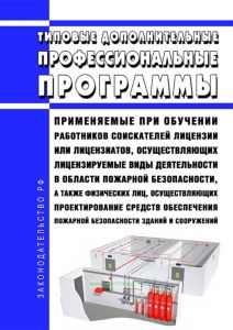 Типовые дополнительные профессиональные программы, применяемые при обучении работников соискателей лицензии или лицензиатов, осуществляющих лицензируемые виды деятельности в области пожарной безопасности, а также физических лиц, осуществляющих проектирование средств обеспечения пожарной безопасности зданий и сооружений 2025 год. Последняя редакция