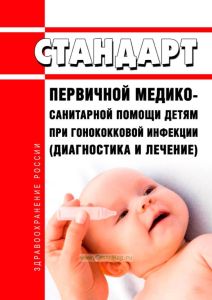 Стандарт первичной медико-санитарной помощи детям при гонококковой инфекции (диагностика и лечение) 2025 год. Последняя редакция
