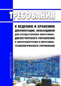 Требования к ведению и хранению документации, необходимой для осуществления оперативно-диспетчерского управления в электроэнергетике и оперативно-технологического управления 2025 год. Последняя редакция