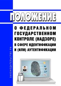 Положение о федеральном государственном контроле (надзоре) в сфере идентификации и (или) аутентификации 2025 год. Последняя редакция