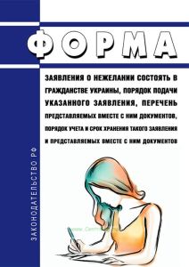 Форма заявления о нежелании состоять в гражданстве Украины, порядок подачи указанного заявления, перечень представляемых вместе с ним документов, порядок учета и срок хранения такого заявления и представляемых вместе с ним документов 2025 год. Последняя редакция