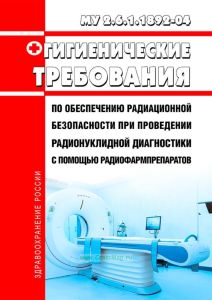 МУ 2.6.1.1892-04 Гигиенические требования по обеспечению радиационной безопасности при проведении радионуклидной диагностики с помощью радиофармпрепаратов 2025 год. Последняя редакция