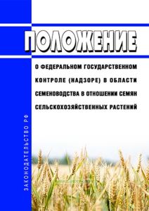 Положение о федеральном государственном контроле (надзоре) в области семеноводства в отношении семян сельскохозяйственных растений 2025 год. Последняя редакция