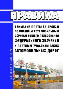 Правила взимания платы за проезд по платным автомобильным дорогам общего пользования федерального значения и платным участкам таких автомобильных дорог 2025 год. Последняя редакция