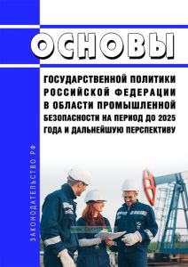 Основы государственной политики Российской Федерации в области промышленной безопасности на период до 2025 года и дальнейшую перспективу 2025 год. Последняя редакция