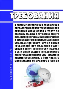Требования к системе обеспечения соблюдения операторами связи требований при оказании услуг связи и услуг по пропуску трафика в сети связи общего пользования и Правила функционирования и взаимодействия системы обеспечения соблюдения операторами связи требований при оказании услуг связи и услуг по пропуску трафика в сети связи общего пользования с информационными системами и иными системами, в том 