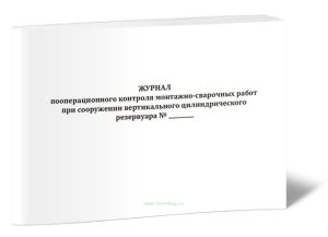 Журнал пооперационного контроля монтажно-сварочных работ при сооружении вертикального цилиндрического резервуара