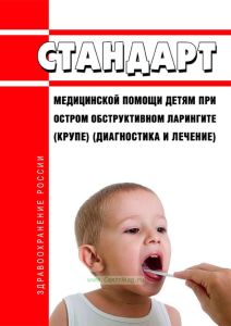 Стандарт медицинской помощи детям при остром обструктивном ларингите (крупе) (диагностика и лечение) 2025 год. Последняя редакция