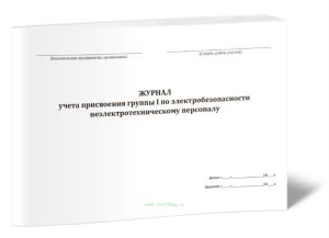 Журнал учета присвоения группы I по электробезопасности неэлектротехническому персоналу (п.2.3. Правил по охране труда при эксплуатации электроустановок)