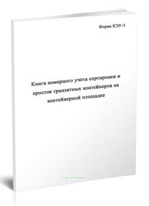Книга номерного учета сортировки и простоя транзитных контейнеров на контейнерной площадке (Форма КЭУ-3)
